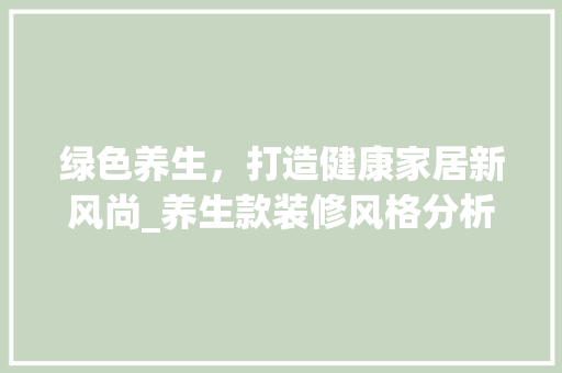 绿色养生，打造健康家居新风尚_养生款装修风格分析 地板材料