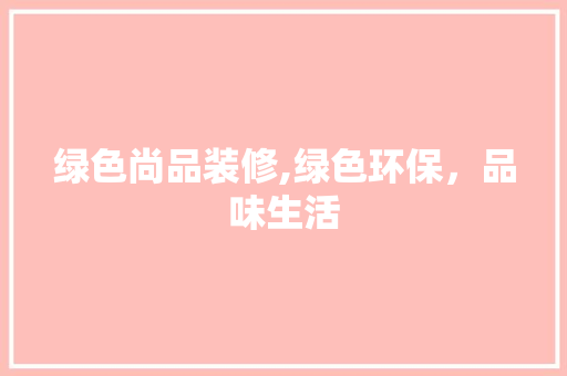 绿色尚品装修,绿色环保，品味生活