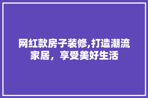 网红款房子装修,打造潮流家居，享受美好生活 木雕艺术