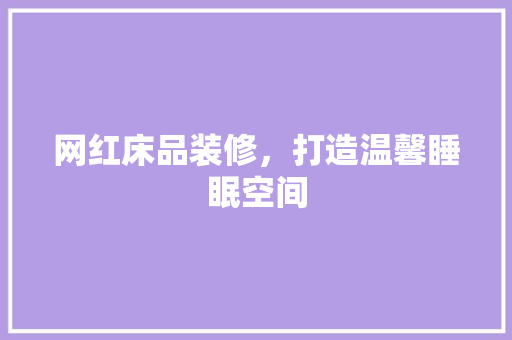 网红床品装修，打造温馨睡眠空间 现代风格装饰