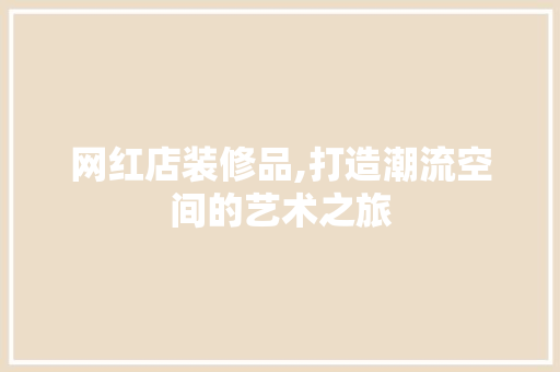 网红店装修品,打造潮流空间的艺术之旅 室内设计
