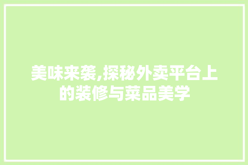 美味来袭,探秘外卖平台上的装修与菜品美学