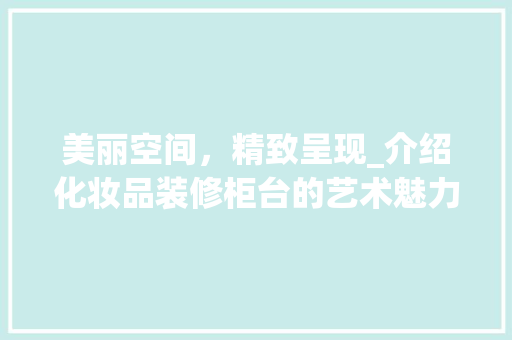 美丽空间，精致呈现_介绍化妆品装修柜台的艺术魅力 现代风格装饰