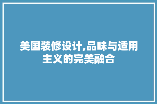 美国装修设计,品味与适用主义的完美融合