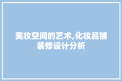 美妆空间的艺术,化妆品铺装修设计分析 地板材料
