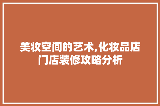 美妆空间的艺术,化妆品店门店装修攻略分析 卧室装修