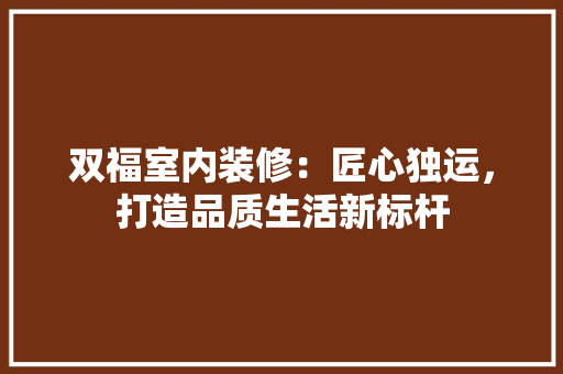 双福室内装修：匠心独运，打造品质生活新标杆