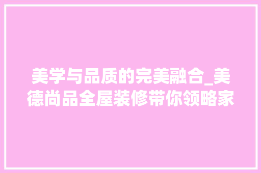美学与品质的完美融合_美德尚品全屋装修带你领略家居新境界 软装设计