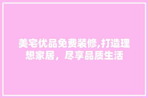 美宅优品免费装修,打造理想家居，尽享品质生活
