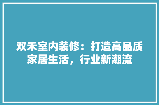 双禾室内装修：打造高品质家居生活，行业新潮流