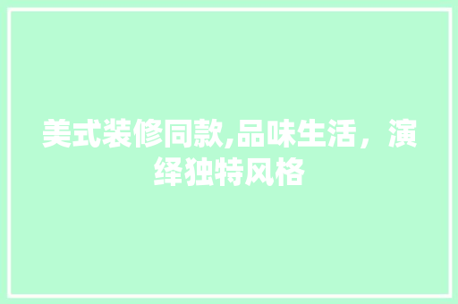 美式装修同款,品味生活，演绎独特风格 现代风格装饰