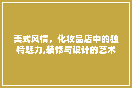 美式风情，化妆品店中的独特魅力,装修与设计的艺术交融 现代风格装饰