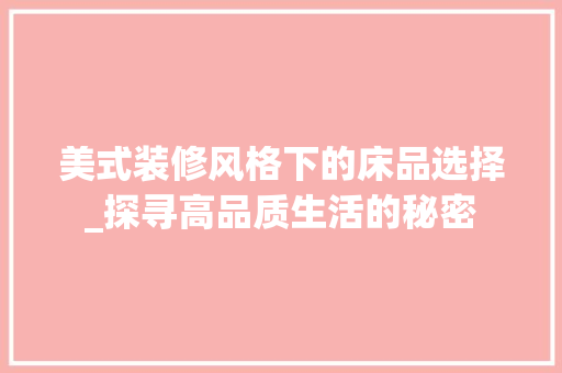 美式装修风格下的床品选择_探寻高品质生活的秘密 客厅装修