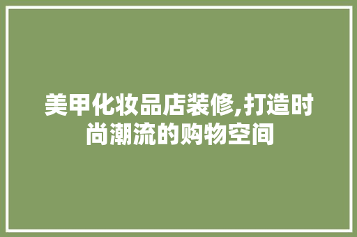 美甲化妆品店装修,打造时尚潮流的购物空间 软装设计