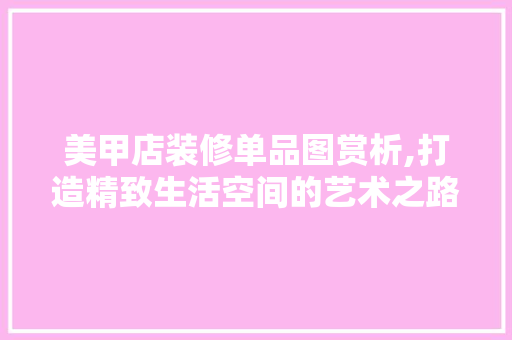 美甲店装修单品图赏析,打造精致生活空间的艺术之路