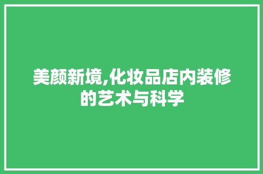 美颜新境,化妆品店内装修的艺术与科学 家居装修