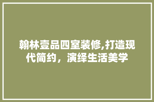 翰林壹品四室装修,打造现代简约，演绎生活美学 木雕艺术