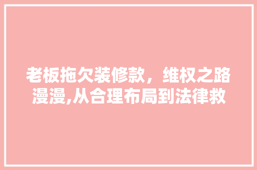 老板拖欠装修款，维权之路漫漫,从合理布局到法律救济 木雕艺术