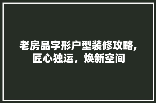 老房品字形户型装修攻略,匠心独运，焕新空间 地板材料