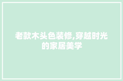 老款木头色装修,穿越时光的家居美学