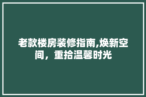 老款楼房装修指南,焕新空间，重拾温馨时光