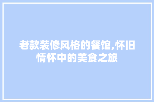 老款装修风格的餐馆,怀旧情怀中的美食之旅