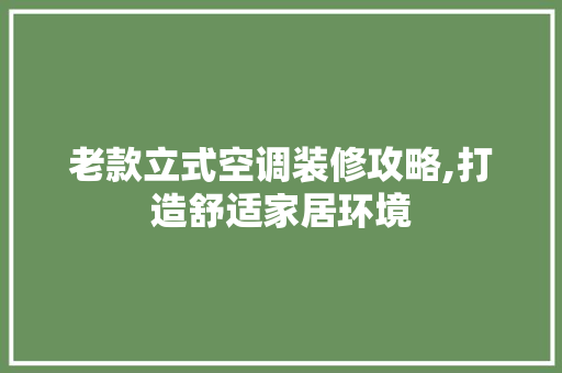 老款立式空调装修攻略,打造舒适家居环境 客厅装修