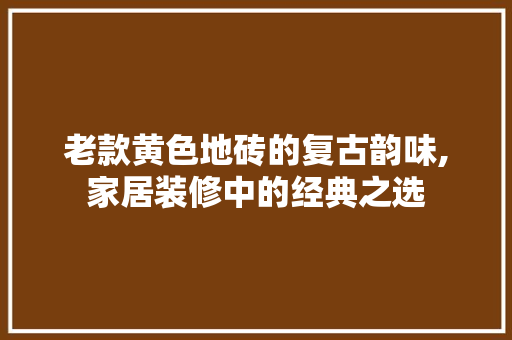 老款黄色地砖的复古韵味,家居装修中的经典之选 卧室装修