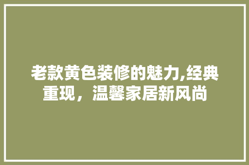 老款黄色装修的魅力,经典重现，温馨家居新风尚