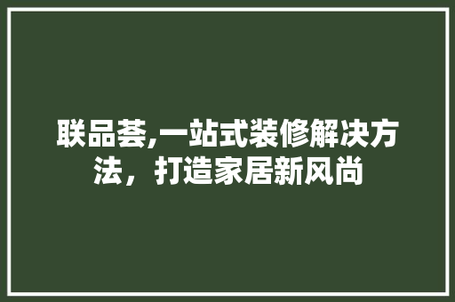联品荟,一站式装修解决方法，打造家居新风尚 中式风格装饰