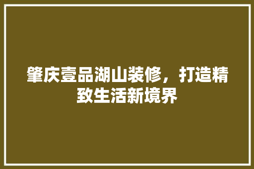 肇庆壹品湖山装修，打造精致生活新境界 软装设计