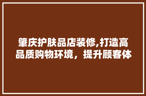 肇庆护肤品店装修,打造高品质购物环境，提升顾客体验