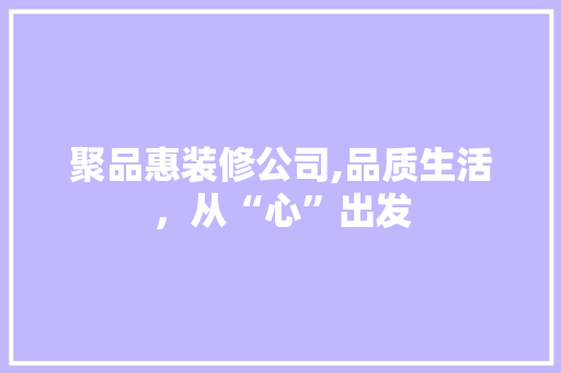 聚品惠装修公司,品质生活，从“心”出发 地板材料