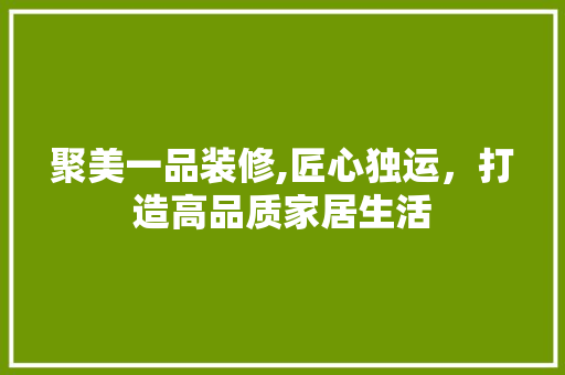 聚美一品装修,匠心独运，打造高品质家居生活 客厅装修