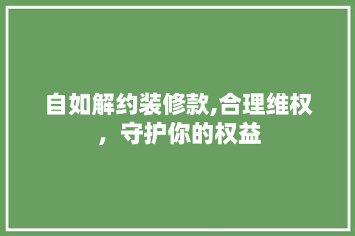 自如解约装修款,合理维权，守护你的权益 家居装修