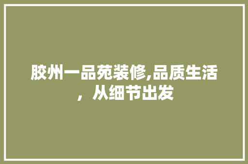 胶州一品苑装修,品质生活，从细节出发