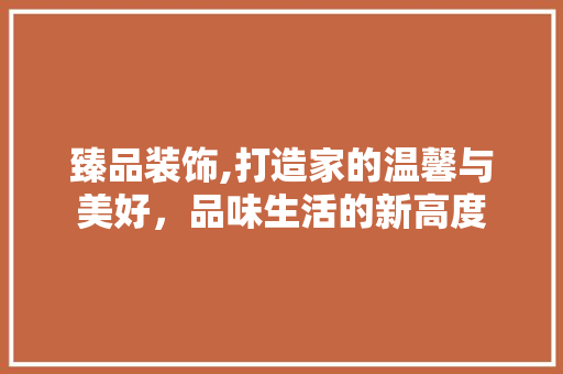 臻品装饰,打造家的温馨与美好，品味生活的新高度 卧室装修