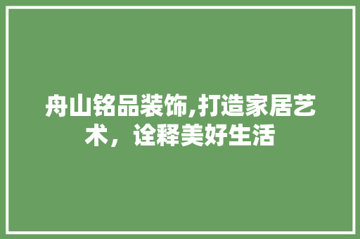 舟山铭品装饰,打造家居艺术，诠释美好生活