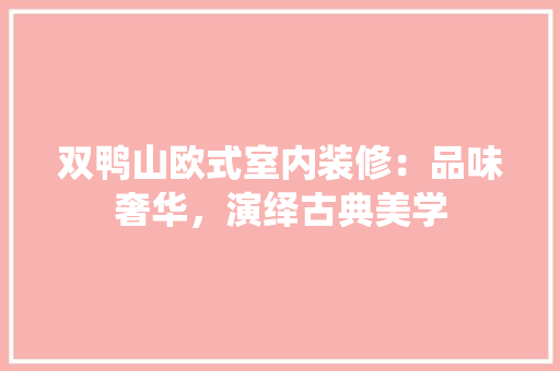 双鸭山欧式室内装修：品味奢华，演绎古典美学