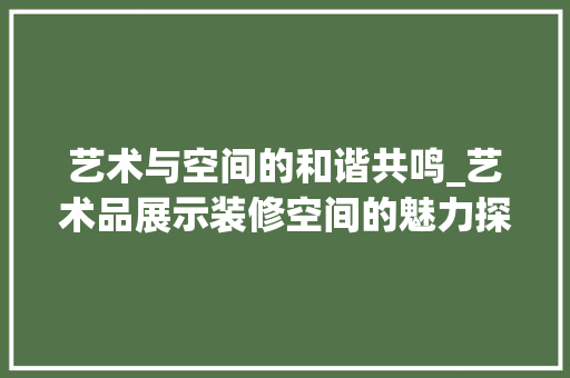 艺术与空间的和谐共鸣_艺术品展示装修空间的魅力探索 客厅装修