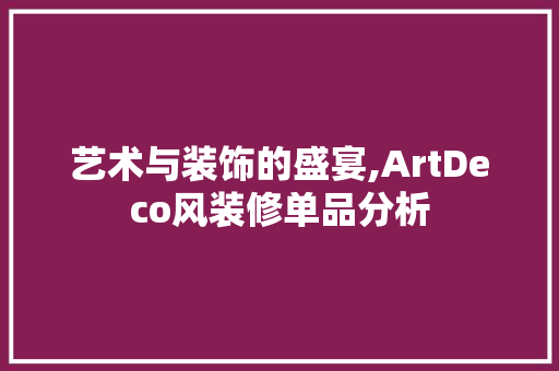 艺术与装饰的盛宴,ArtDeco风装修单品分析 现代风格装饰
