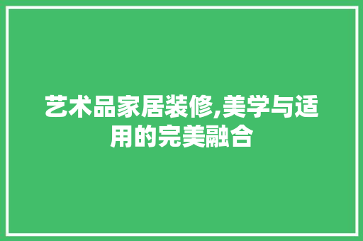 艺术品家居装修,美学与适用的完美融合 木雕艺术