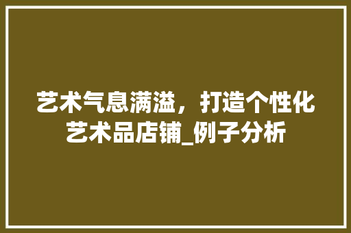 艺术气息满溢，打造个性化艺术品店铺_例子分析
