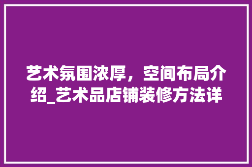 艺术氛围浓厚，空间布局介绍_艺术品店铺装修方法详细分析 地板材料
