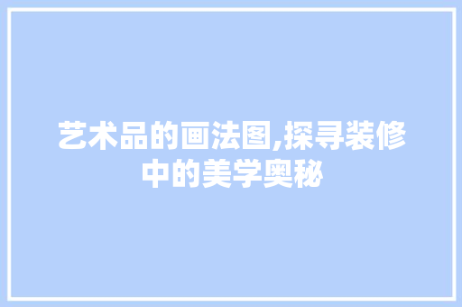 艺术品的画法图,探寻装修中的美学奥秘