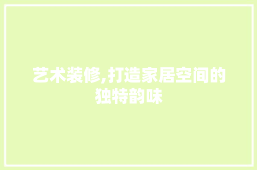 艺术装修,打造家居空间的独特韵味 卧室装修