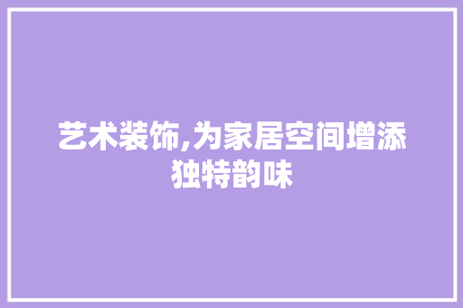 艺术装饰,为家居空间增添独特韵味 现代风格装饰