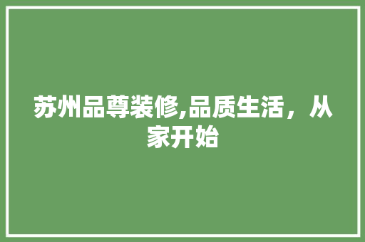 苏州品尊装修,品质生活，从家开始 地板材料