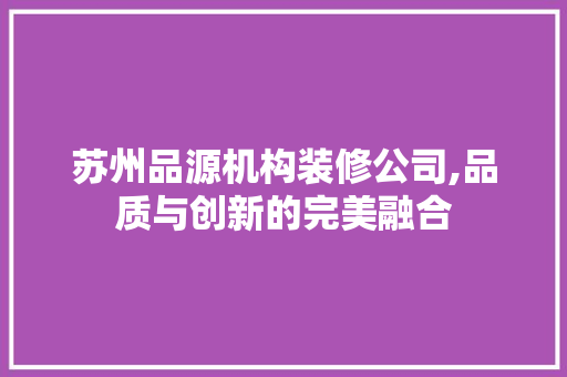 苏州品源机构装修公司,品质与创新的完美融合 地板材料
