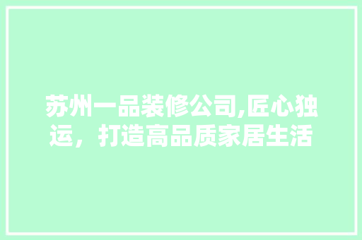 苏州一品装修公司,匠心独运，打造高品质家居生活 地板材料